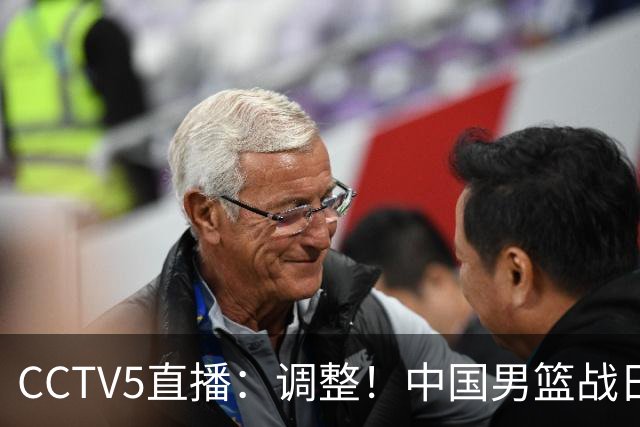 CCTV5直播：调整！中国男篮战日本严防爆冷，韩国男篮难度大
